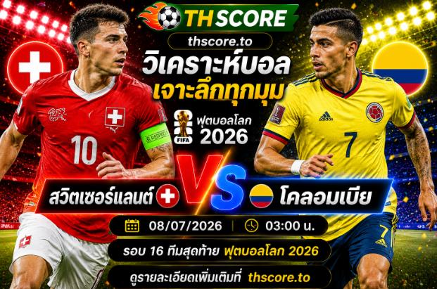 วิเคราะห์บอล สวิตเซอร์แลนด์ พบ โคลอมเบีย 03.00 น. 8 ก.ค. – ฟุตบอลโลก 2026 รอบ 16 ทีมสุดท้าย